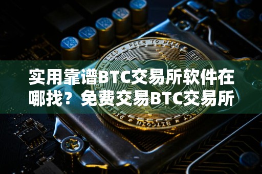 实用靠谱BTC交易所软件在哪找？免费交易BTC交易所软件最新排名