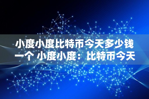 小度小度比特币今天多少钱一个 小度小度：比特币今天价格多少