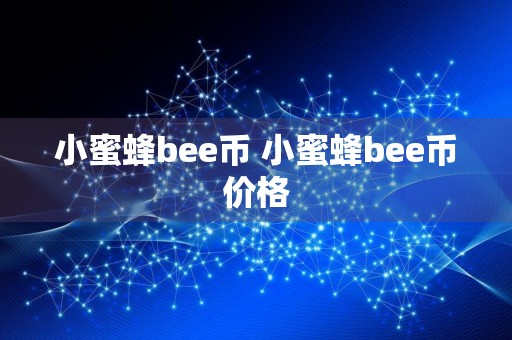 小蜜蜂bee币 小蜜蜂bee币价格