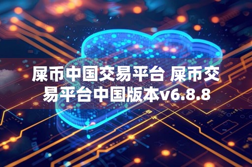 屎币中国交易平台 屎币交易平台中国版本v6.8.8