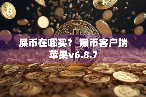 屎币在哪买？ 屎币客户端苹果v6.8.7