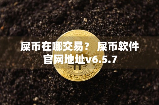 屎币在哪交易？ 屎币软件官网地址v6.5.7