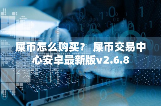 屎币怎么购买？ 屎币交易中心安卓最新版v2.6.8