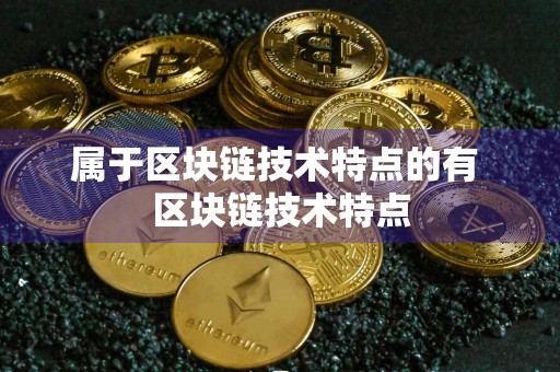 属于区块链技术特点的有 区块链技术特点