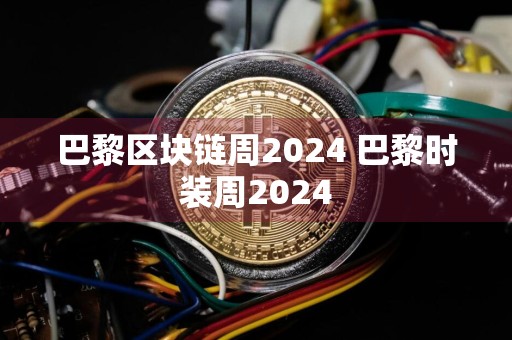 巴黎区块链周2024 巴黎时装周2024