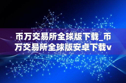 币万交易所全球版下载_币万交易所全球版安卓下载v4.2.1免费最新版本下载