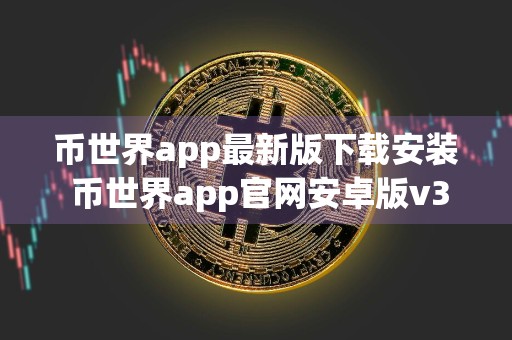 币世界app最新版下载安装 币世界app官网安卓版v3.13