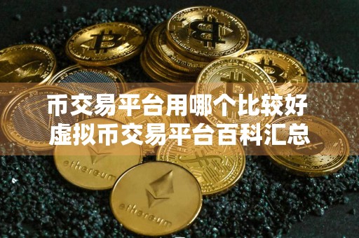 币交易平台用哪个比较好 虚拟币交易平台百科汇总