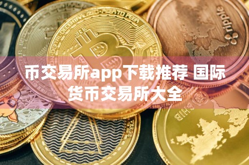 币交易所app下载推荐 国际货币交易所大全