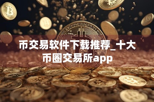 币交易软件下载推荐_十大币圈交易所app