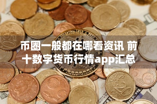 币圈一般都在哪看资讯 前十数字货币行情app汇总