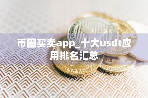 币圈买卖app_十大usdt应用排名汇总