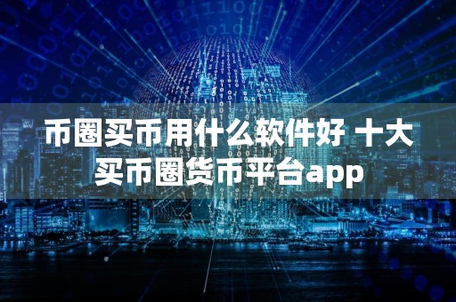 币圈买币用什么软件好 十大买币圈货币平台app