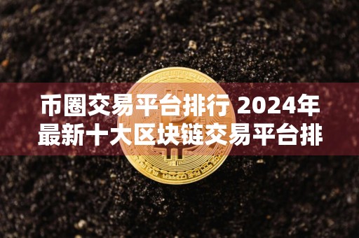 币圈交易平台排行 2024年最新十大区块链交易平台排行榜