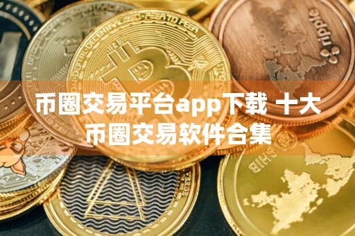 币圈交易平台app下载 十大币圈交易软件合集