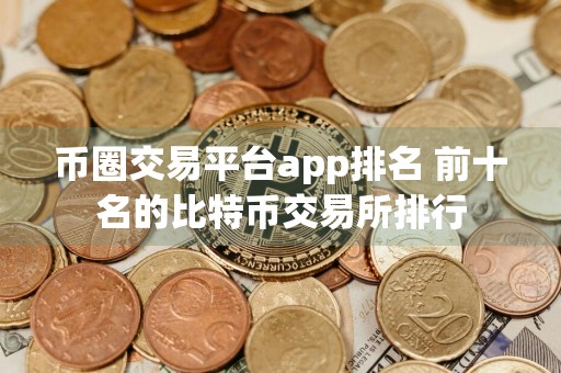 币圈交易平台app排名 前十名的比特币交易所排行