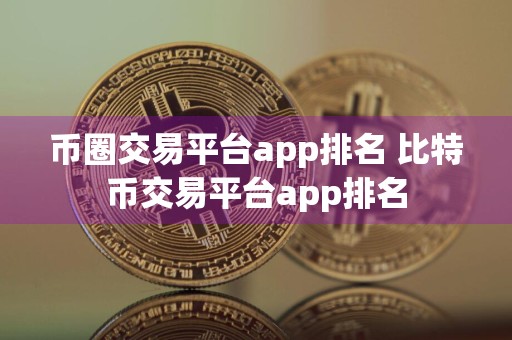 币圈交易平台app排名 比特币交易平台app排名