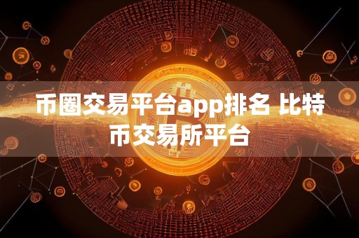 币圈交易平台app排名 比特币交易所平台