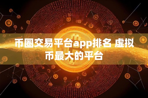 币圈交易平台app排名 虚拟币最大的平台