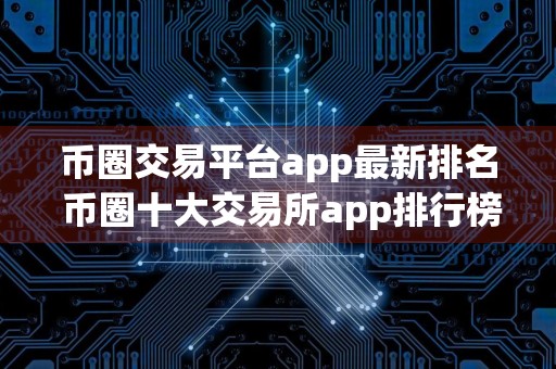 币圈交易平台app最新排名 币圈十大交易所app排行榜