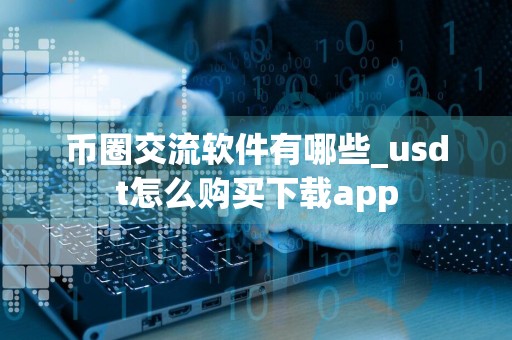 币圈交流软件有哪些_usdt怎么购买下载app