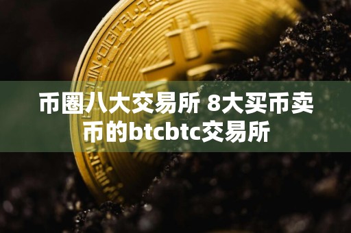 币圈八大交易所 8大买币卖币的btcbtc交易所