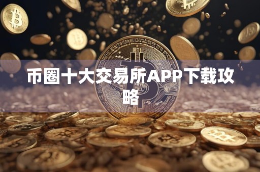 币圈十大交易所APP下载攻略