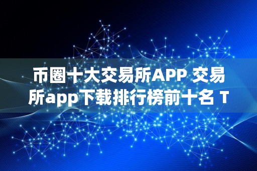 币圈十大交易所APP 交易所app下载排行榜前十名 TOP