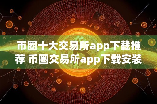 币圈十大交易所app下载推荐 币圈交易所app下载安装