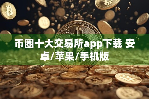 币圈十大交易所app下载 安卓/苹果/手机版