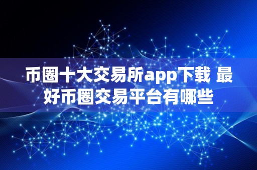 币圈十大交易所app下载 最好币圈交易平台有哪些