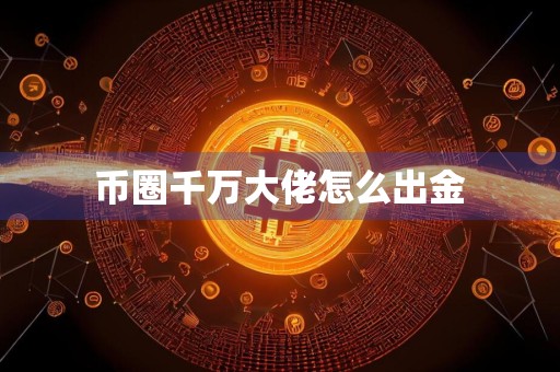 币圈千万大佬怎么出金