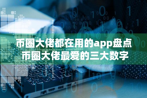 币圈大佬都在用的app盘点 币圈大佬最爱的三大数字货币app