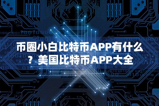 币圈小白比特币APP有什么？美国比特币APP大全