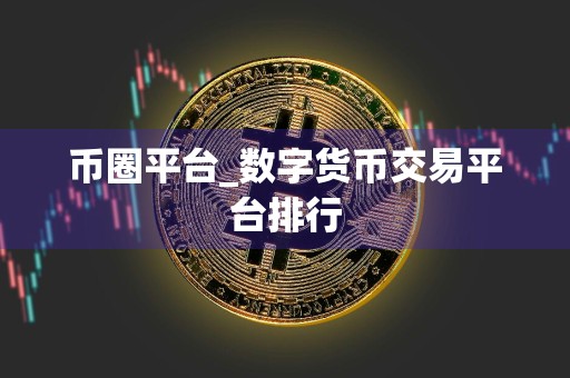 币圈平台_数字货币交易平台排行