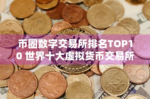 币圈数字交易所排名TOP10 世界十大虚拟货币交易所排名