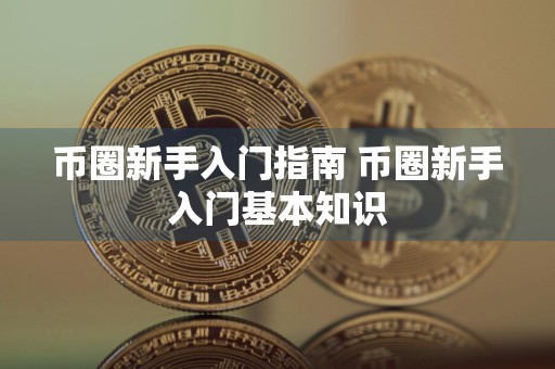 币圈新手入门指南 币圈新手入门基本知识