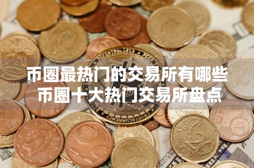 币圈最热门的交易所有哪些 币圈十大热门交易所盘点