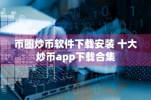 币圈炒币软件下载安装 十大炒币app下载合集