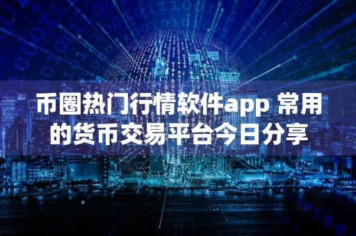 币圈热门行情软件app 常用的货币交易平台今日分享