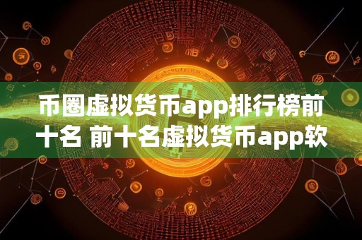 币圈虚拟货币app排行榜前十名 前十名虚拟货币app软件榜单