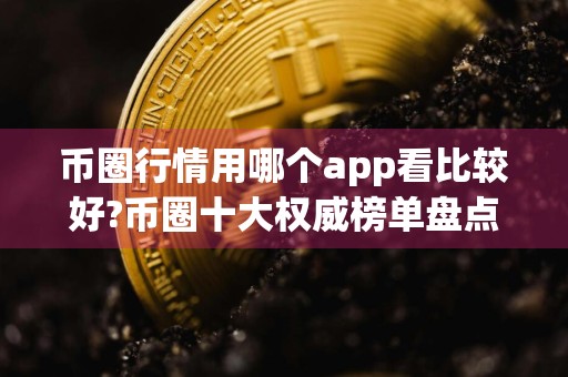 币圈行情用哪个app看比较好?币圈十大权威榜单盘点