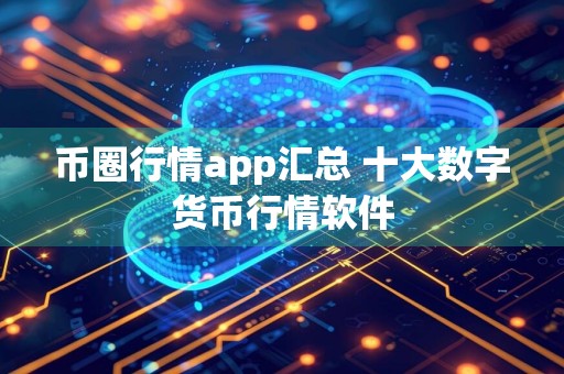 币圈行情app汇总 十大数字货币行情软件