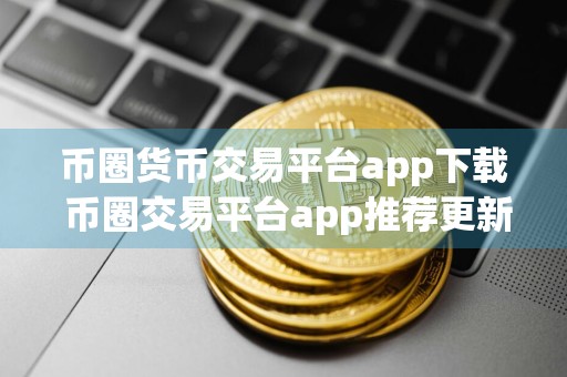 币圈货币交易平台app下载 币圈交易平台app推荐更新汇总