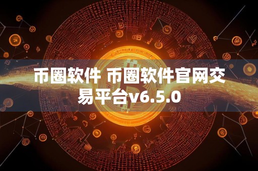 币圈软件 币圈软件官网交易平台v6.5.0