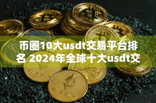 币圈10大usdt交易平台排名 2024年全球十大usdt交易平台交易平台排名