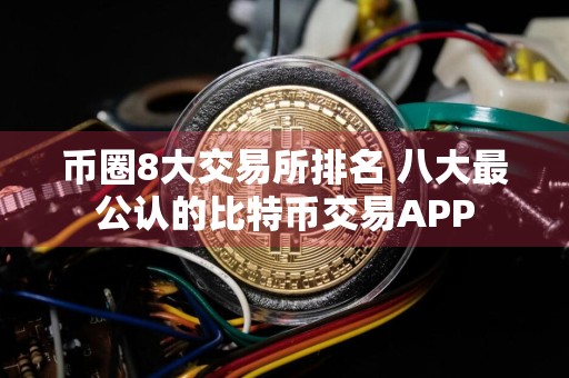 币圈8大交易所排名 八大最公认的比特币交易APP