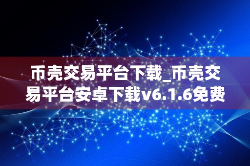 币壳交易平台下载_币壳交易平台安卓下载v6.1.6免费最新版本下载