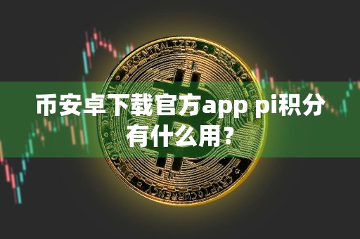 币安卓下载官方app pi积分有什么用？