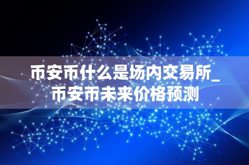 币安币什么是场内交易所_币安币未来价格预测